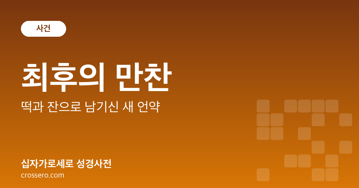 최후의 만찬 - 떡과 잔으로 남기신 새 언약 성경사전 안내 이미지